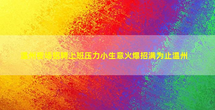 温州夜场招聘上班压力小生意火爆招满为止温州