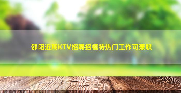 邵阳近期KTV招聘招模特热门工作可兼职